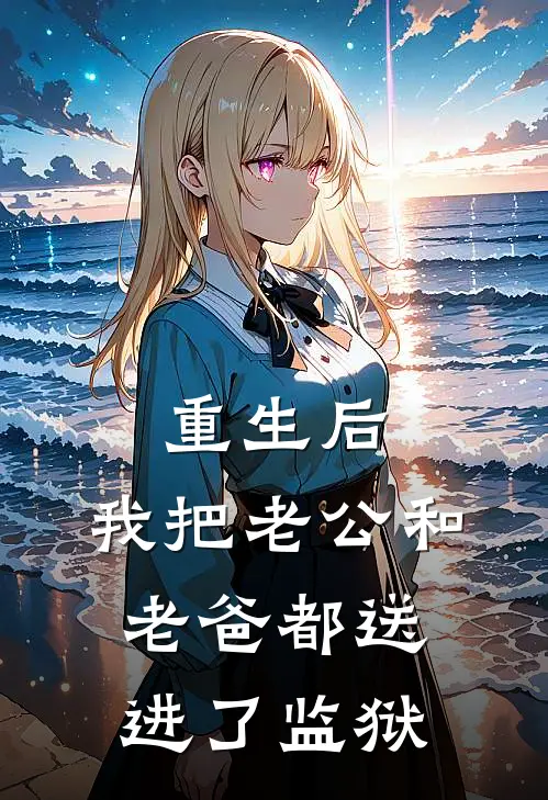 重生后，我把老公和老爸都送进了监狱