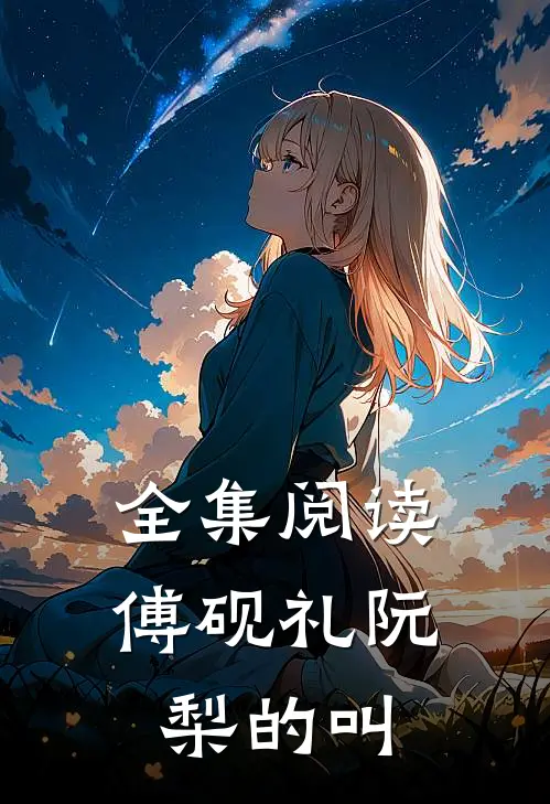 全集阅读傅砚礼阮梨的叫