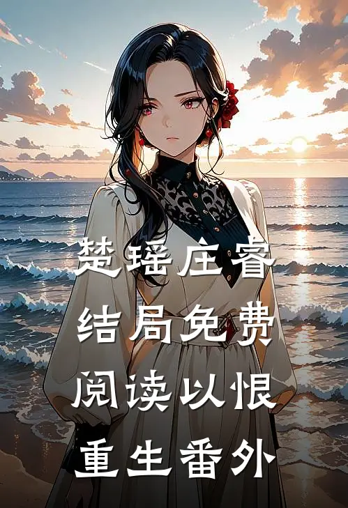 楚瑶庄睿结局免费阅读以恨重生番外
