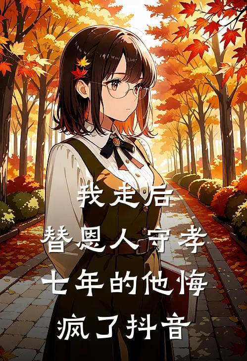 我走后，替恩人守孝七年的他悔疯了抖音
