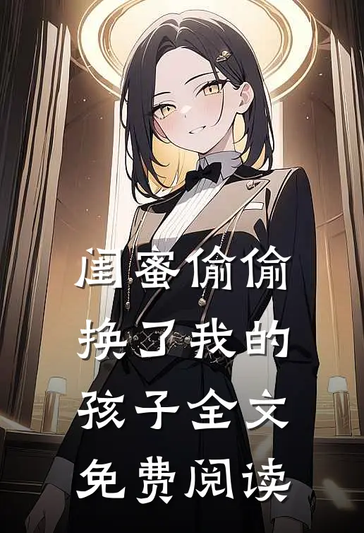闺蜜偷偷换了我的孩子全文免费阅读
