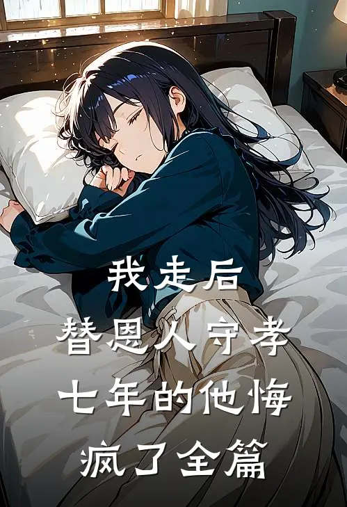 我走后，替恩人守孝七年的他悔疯了全篇