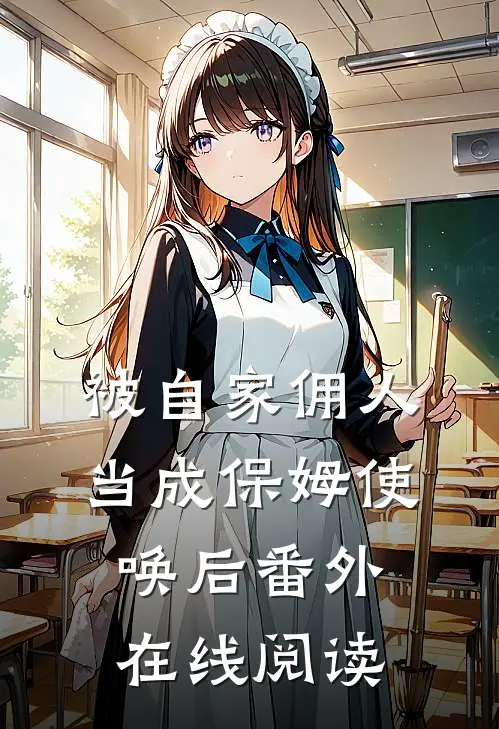 被自家佣人当成保姆使唤后 番外在线阅读