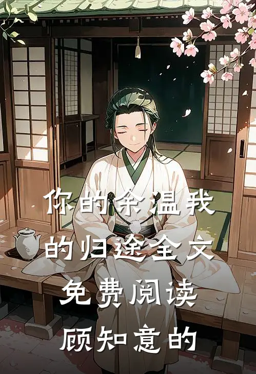 你的余温我的归途全文免费阅读顾知意的