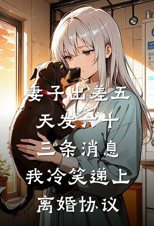 妻子出差五天发六十三条消息，我冷笑递上离婚协议