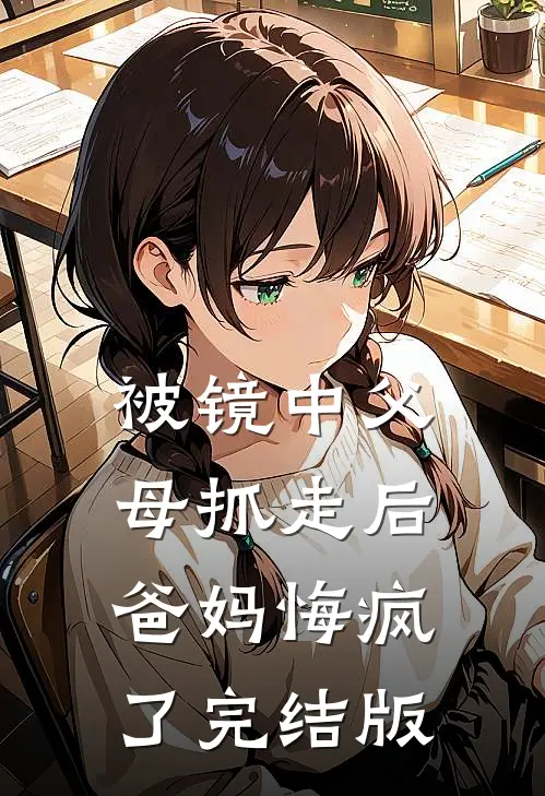 被镜中父母抓走后，爸妈悔疯了完结版