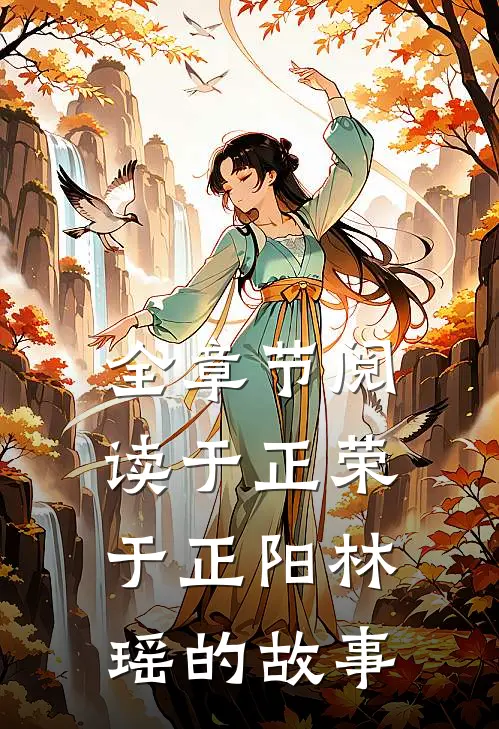 全章节阅读于正荣于正阳林瑶的故事