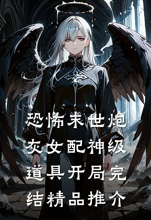 恐怖末世炮灰女配神级道具开局完结精品推介