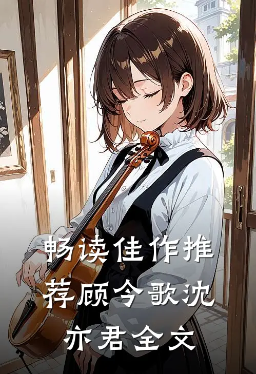 畅读佳作推荐顾今歌沈亦君全文