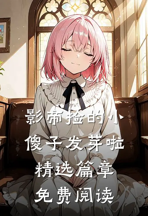 影帝捡的小傻子发芽啦精选篇章免费阅读