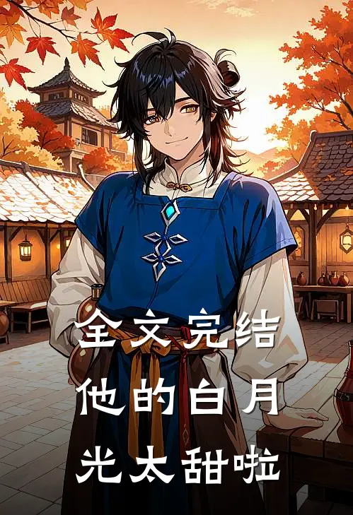 全文完结他的白月光太甜啦