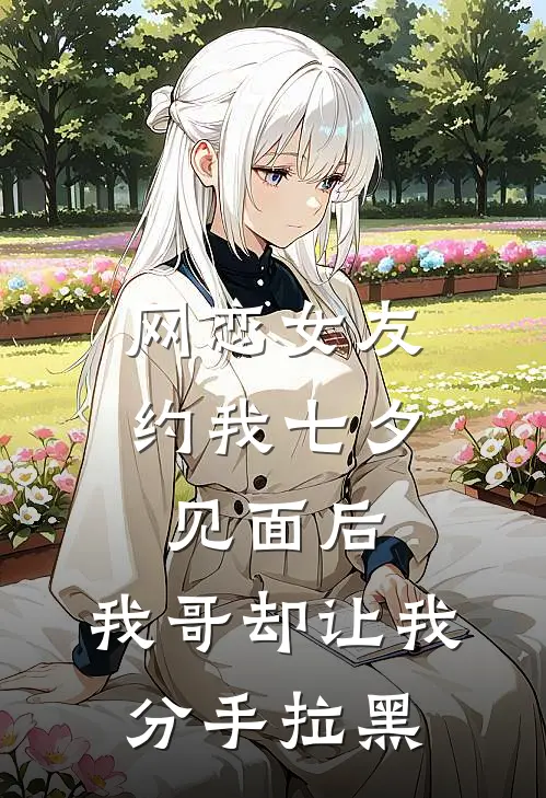 网恋女友约我七夕见面后,我哥却让我分手拉黑他