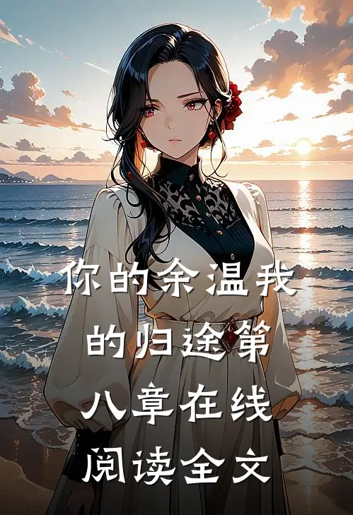 你的余温我的归途第八章在线阅读全文
