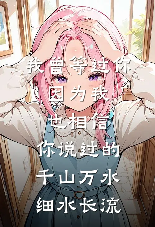 我曾等过你,因为我也相信,你说过的千山万水细水长流