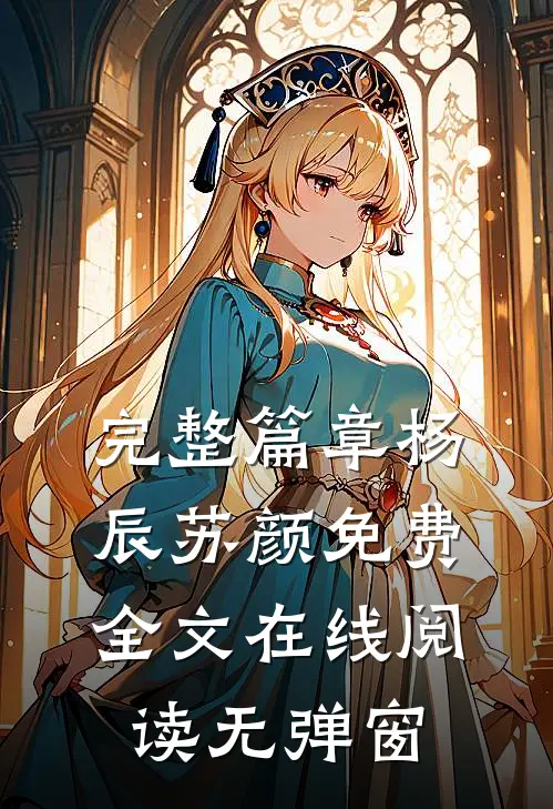 完整篇章杨辰苏颜免费全文在线阅读无弹窗