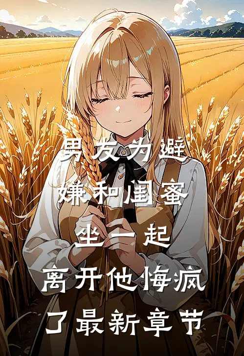男友为避嫌和闺蜜坐一起，离开他悔疯了最新章节