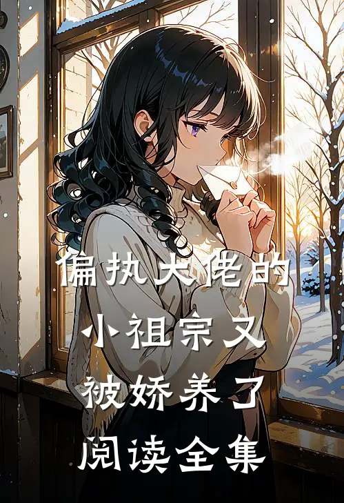 偏执大佬的小祖宗又被娇养了阅读全集