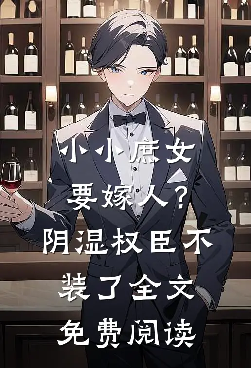 小小庶女要嫁人？阴湿权臣不装了全文免费阅读