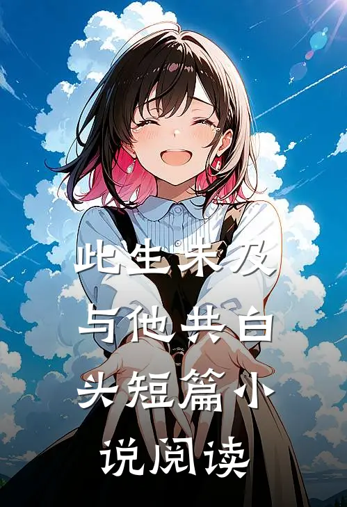 此生未及，与他共白头短篇小说阅读