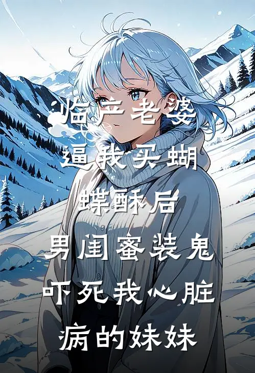 临产老婆逼我买蝴蝶酥后，男闺蜜装鬼吓死我心脏病的妹妹
