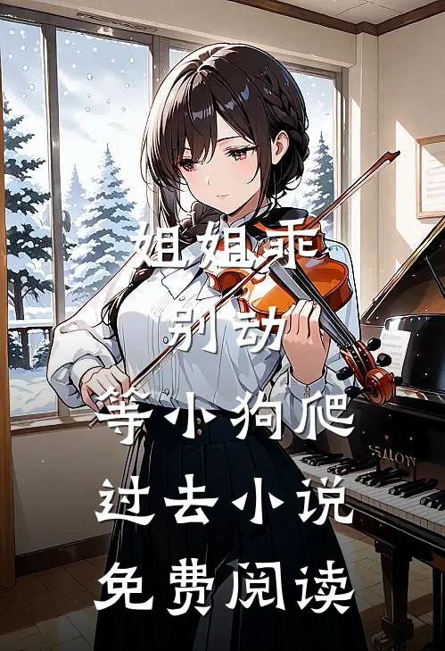 姐姐乖，别动，等小狗爬过去小说免费阅读