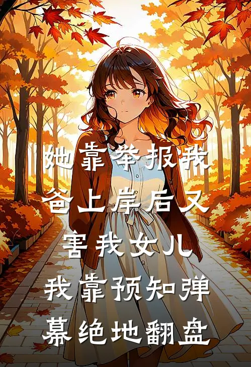 她靠举报我爸上岸后又害我女儿，我靠预知弹幕绝地翻盘