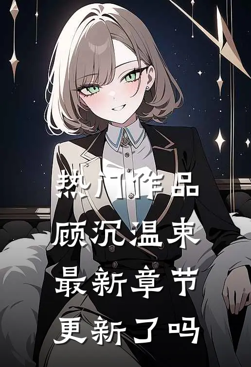 热门作品顾沉温束最新章节更新了吗