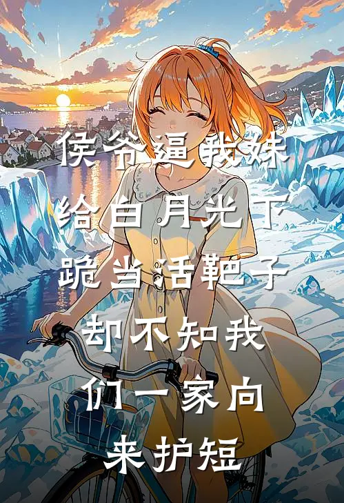 侯爷逼我妹给白月光下跪当活靶子，却不知我们一家向来护短