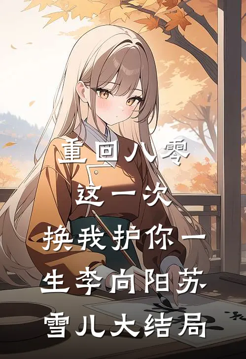 重回八零：这一次，换我护你一生李向阳苏雪儿大结局
