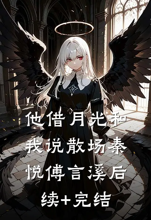 他借月光和我说散场秦悦傅言溪后续+完结