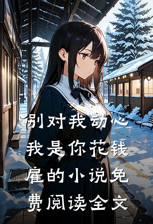 别对我动心，我是你花钱雇的小说免费阅读全文