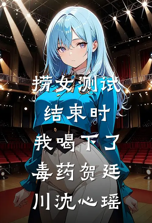 捞女测试结束时，我喝下了毒药贺廷川沈心瑶