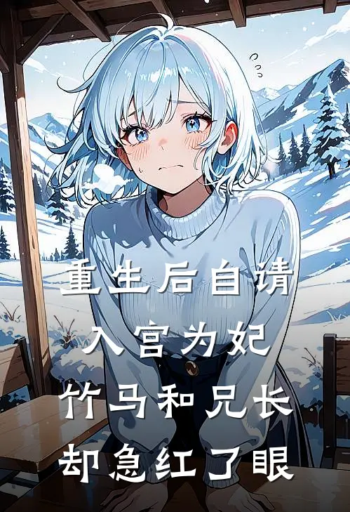重生后自请入宫为妃，竹马和兄长却急红了眼