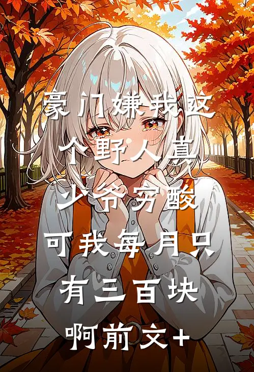豪门嫌我这个野人真少爷穷酸，可我每月只有三百块啊前文+