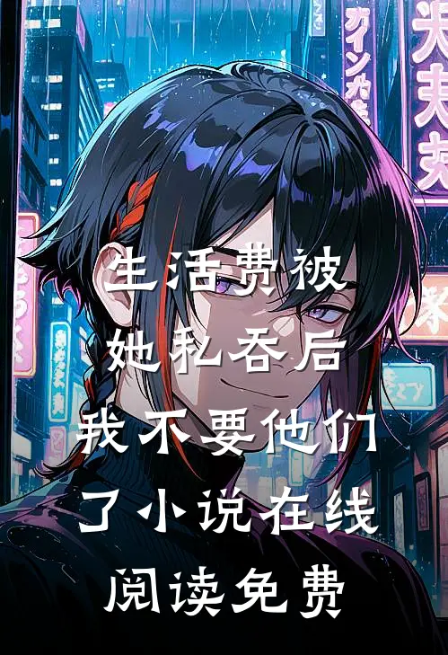 生活费被她私吞后，我不要他们了小说在线阅读免费