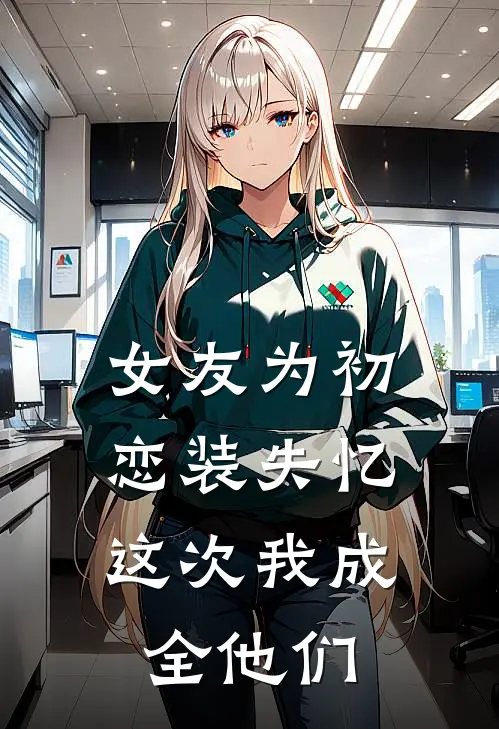 女友为初恋装失忆，这次我成全他们
