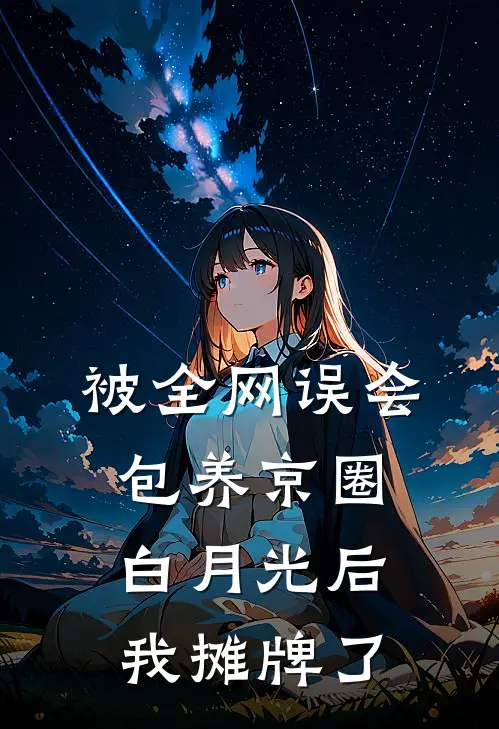 被全网误会包养京圈白月光后，我摊牌了