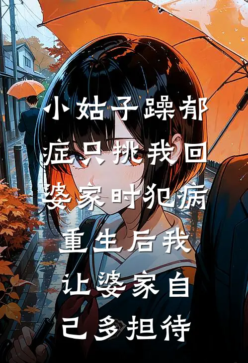 小姑子躁郁症只挑我回婆家时犯病，重生后我让婆家自己多担待
