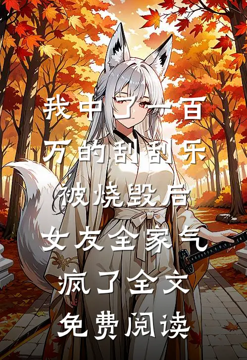 我中了一百万的刮刮乐被烧毁后，女友全家气疯了全文免费阅读