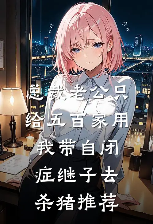 总裁老公只给五百家用，我带自闭症继子去杀猪推荐