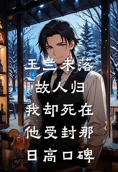 玉兰未落故人归，我却死在他受封那日高口碑