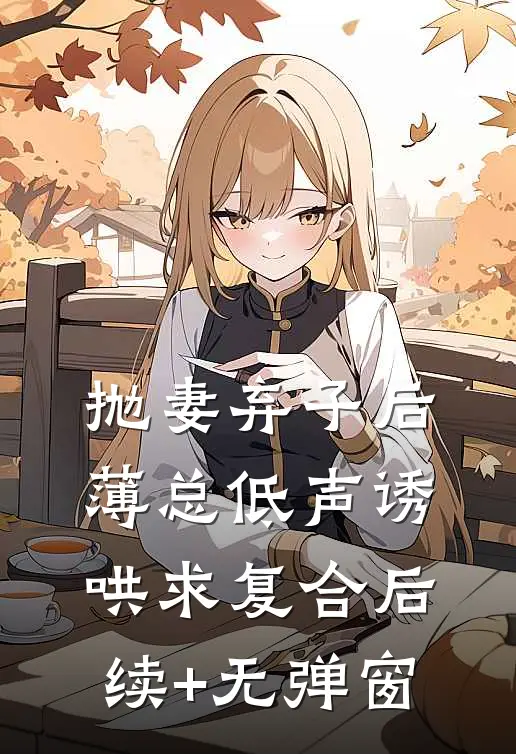 抛妻弃子后，薄总低声诱哄求复合后续+无弹窗