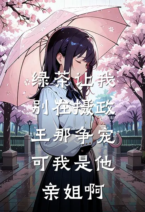 绿茶让我别在摄政王那争宠，可我是他亲姐啊