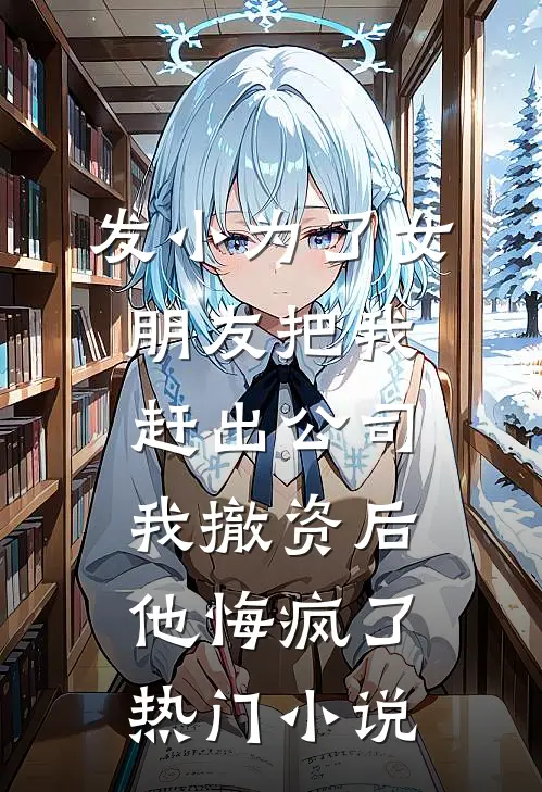 发小为了女朋友把我赶出公司，我撤资后他悔疯了热门小说