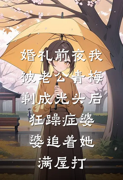 婚礼前夜我被老公青梅剃成光头后，狂躁症婆婆追着她满屋打