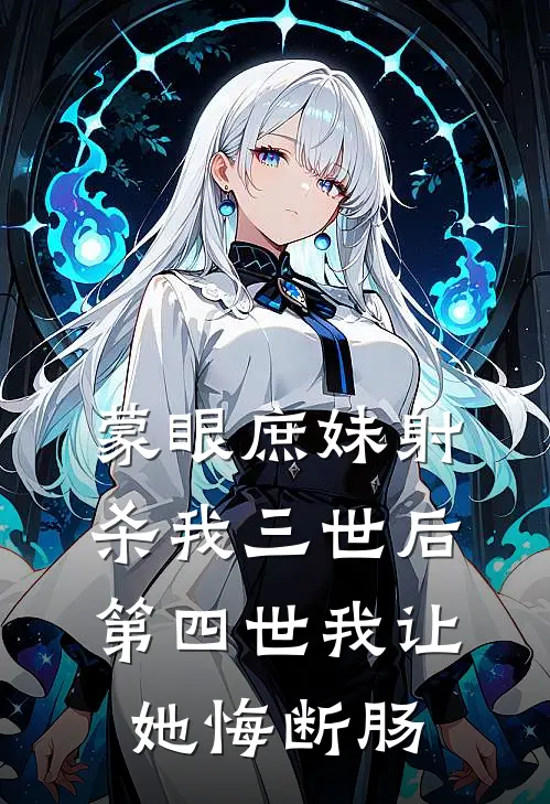 蒙眼庶妹射杀我三世后，第四世我让她悔断肠