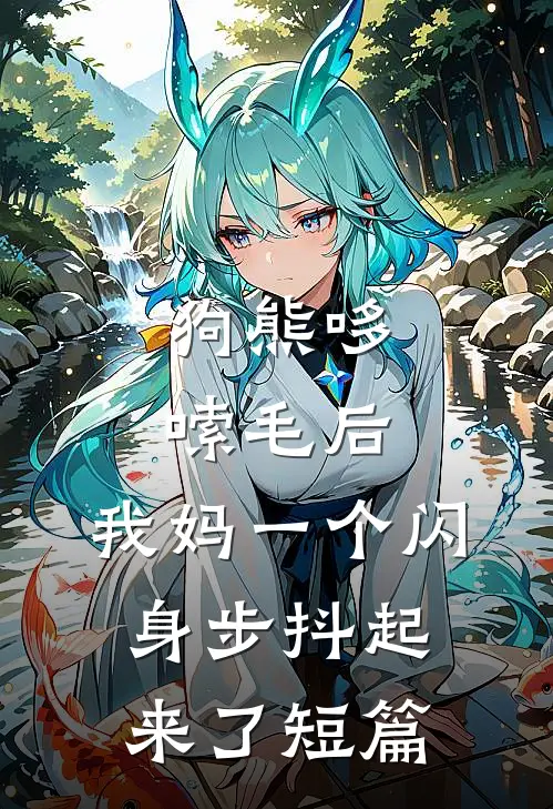 狗熊哆嗦毛后，我妈一个闪身步抖起来了短篇