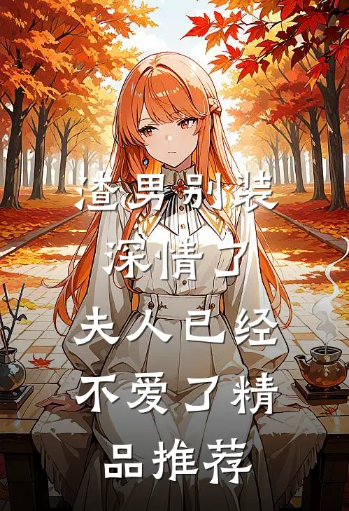 渣男别装深情了,夫人已经不爱了精品推荐