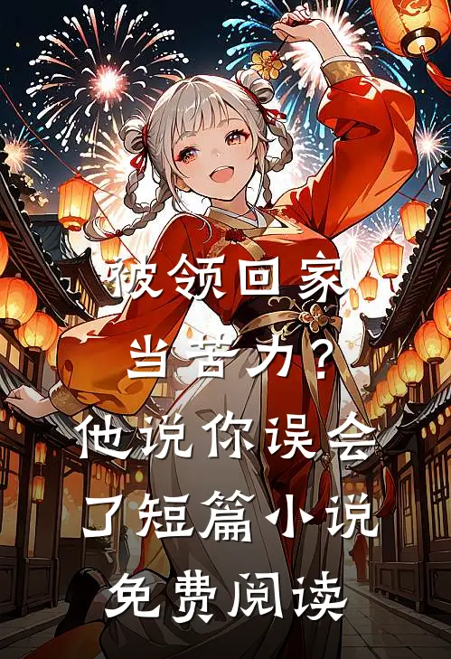 被领回家当苦力？他说：你误会了短篇小说免费阅读