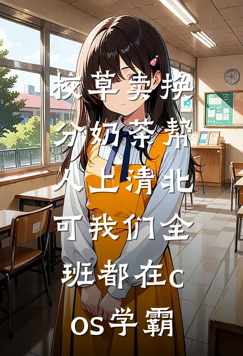 校草卖换分奶茶帮人上清北，可我们全班都在cos学霸